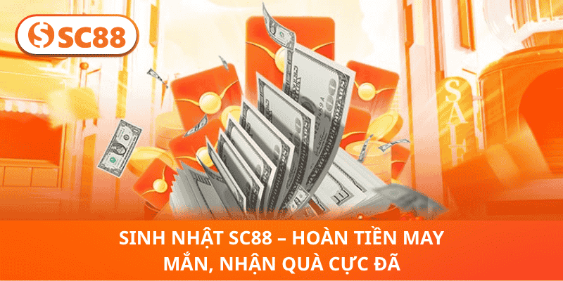 Sinh Nhật SC88 – Hoàn Tiền May Mắn, Nhận Quà Cực Đã